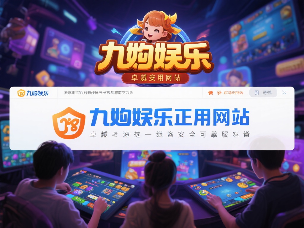 九游娱乐正品网站，畅享安全可靠的在线游戏体验平台 (九游娱乐正品网站，畅享安全可靠的在线游戏体验平台，尽情娱乐无忧！）